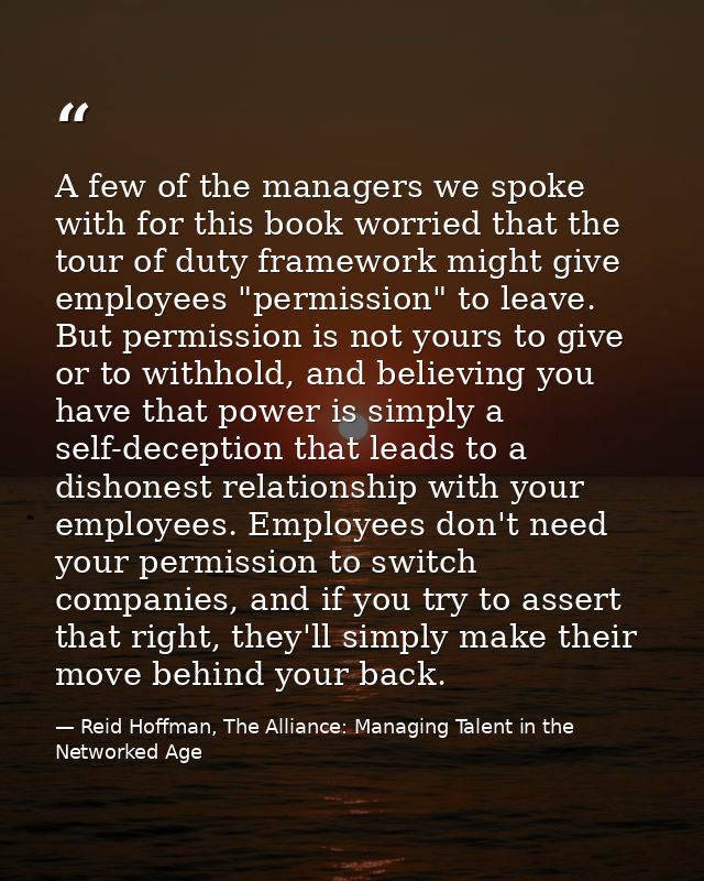 A few of the managers we spoke with for this book worried that the tour of duty framework might give employees "permissi — Reid Hoffman, The Alliance: Managing Talent in the Networked Age