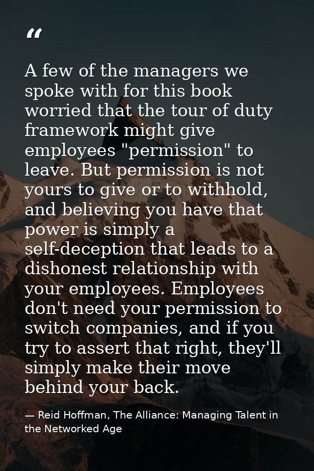 A few of the managers we spoke with for this book worried that the tour of duty framework might give employees "permissi — Reid Hoffman, The Alliance: Managing Talent in the Networked Age