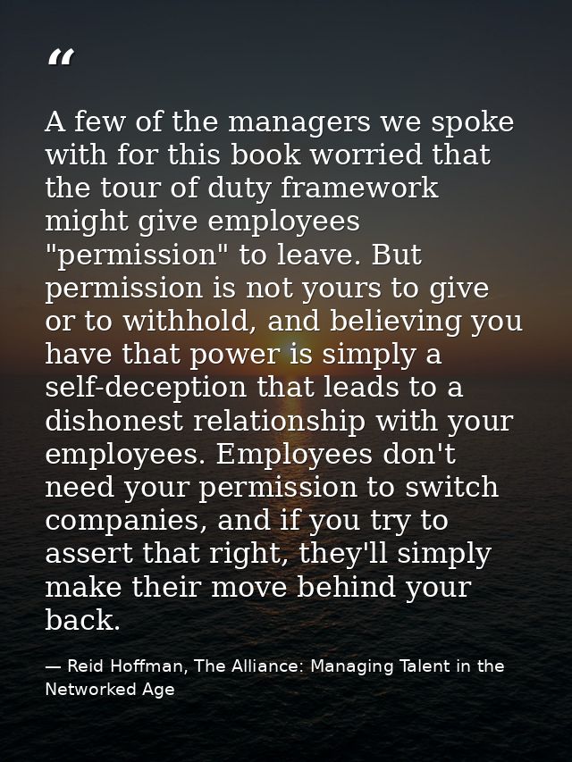 A few of the managers we spoke with for this book worried that the tour of duty framework might give employees "permissi — Reid Hoffman, The Alliance: Managing Talent in the Networked Age
