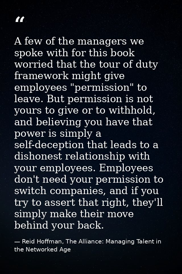 A few of the managers we spoke with for this book worried that the tour of duty framework might give employees "permissi — Reid Hoffman, The Alliance: Managing Talent in the Networked Age