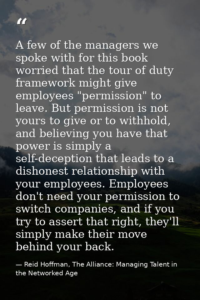 A few of the managers we spoke with for this book worried that the tour of duty framework might give employees "permissi — Reid Hoffman, The Alliance: Managing Talent in the Networked Age