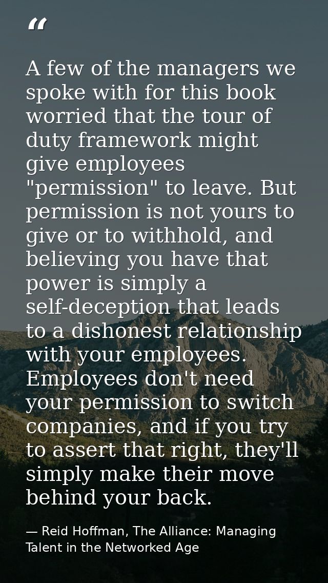 A few of the managers we spoke with for this book worried that the tour of duty framework might give employees "permissi — Reid Hoffman, The Alliance: Managing Talent in the Networked Age