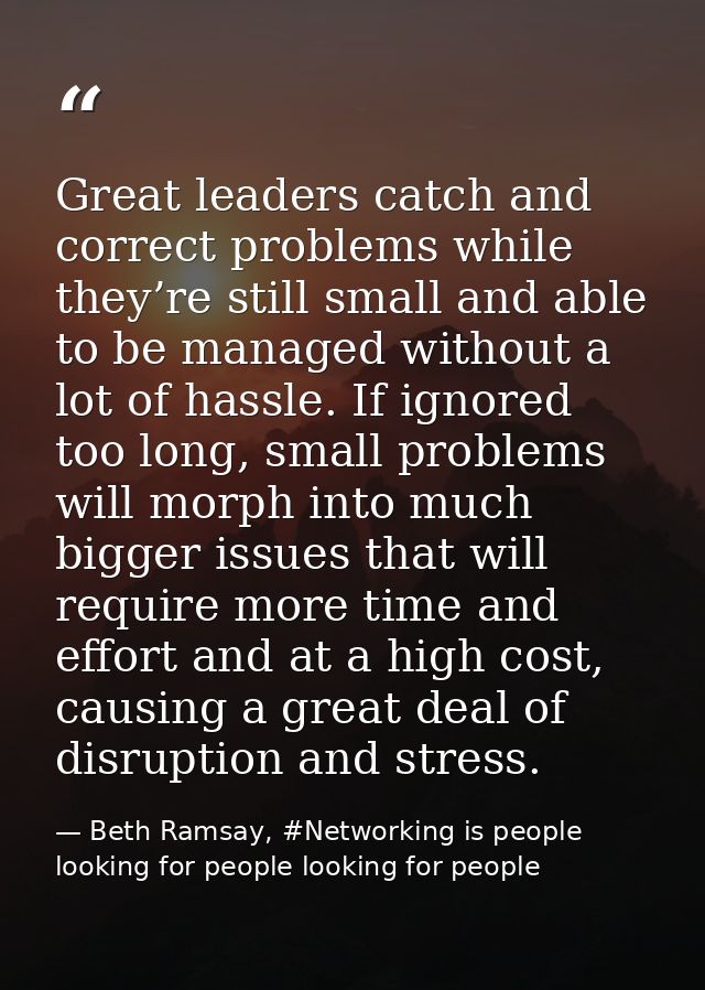 Great leaders catch and correct problems while they’re still small and able to be managed without a lot of hassle. If ig — Beth Ramsay, #Networking is people looking for people looking for people