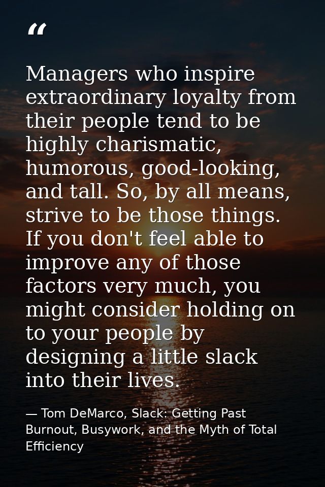 Managers who inspire extraordinary loyalty from their people tend to be highly charismatic, humorous, good-looking, and  — Tom DeMarco, Slack: Getting Past Burnout, Busywork, and the Myth of Total Efficiency