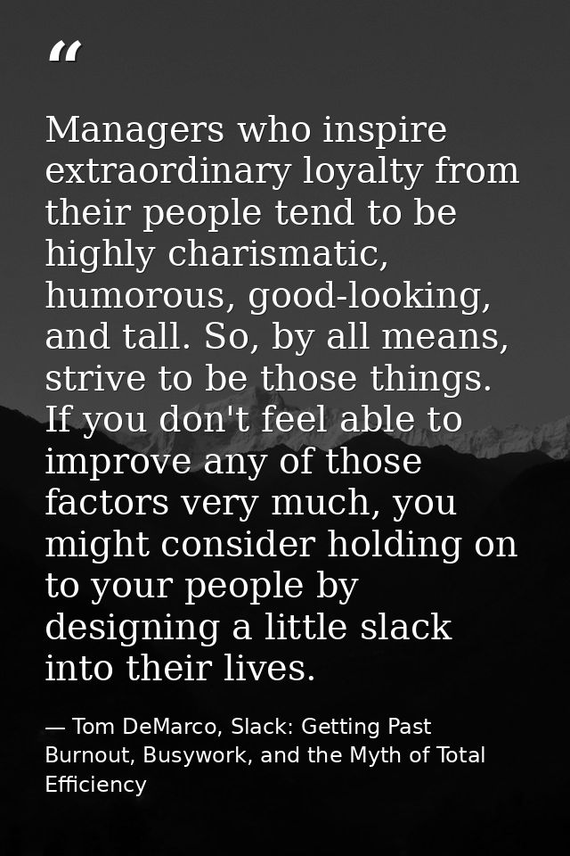Managers who inspire extraordinary loyalty from their people tend to be highly charismatic, humorous, good-looking, and  — Tom DeMarco, Slack: Getting Past Burnout, Busywork, and the Myth of Total Efficiency