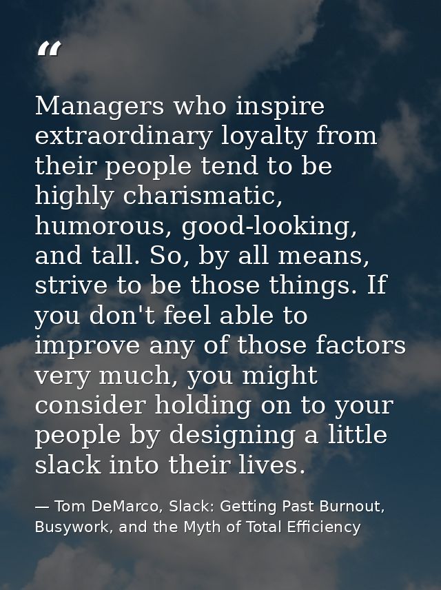 Managers who inspire extraordinary loyalty from their people tend to be highly charismatic, humorous, good-looking, and  — Tom DeMarco, Slack: Getting Past Burnout, Busywork, and the Myth of Total Efficiency