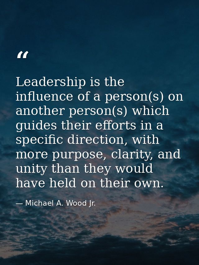Leadership is the influence of a person(s) on another person(s) which guides their efforts in a specific direction, with — Michael A. Wood Jr.
