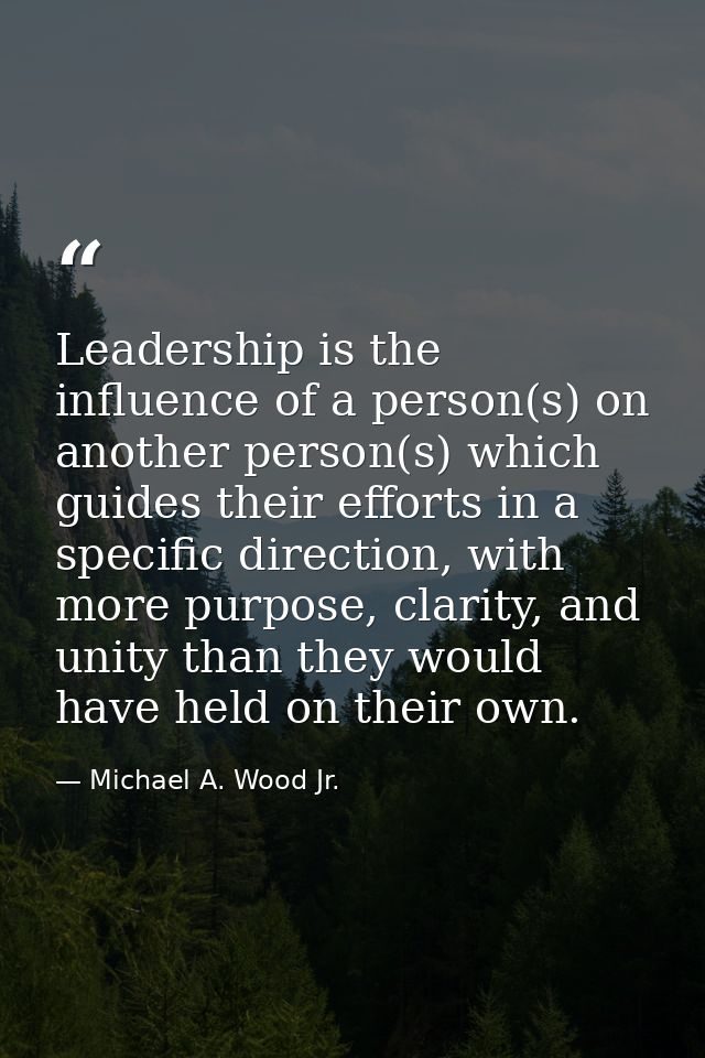 Leadership is the influence of a person(s) on another person(s) which guides their efforts in a specific direction, with — Michael A. Wood Jr.