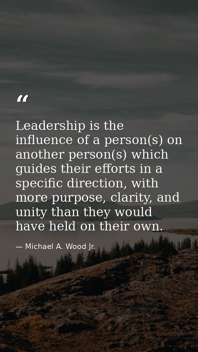 Leadership is the influence of a person(s) on another person(s) which guides their efforts in a specific direction, with — Michael A. Wood Jr.