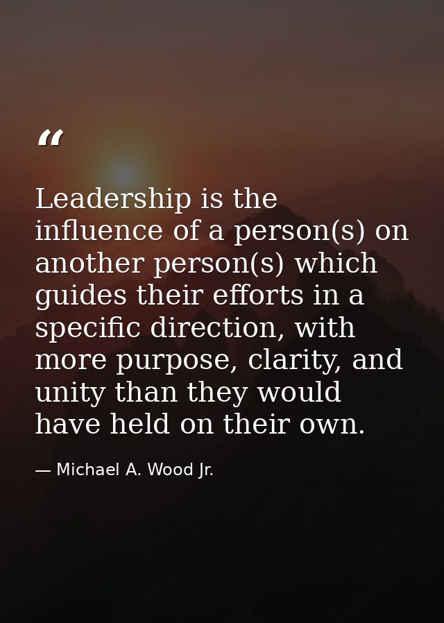 Leadership is the influence of a person(s) on another person(s) which guides their efforts in a specific direction, with — Michael A. Wood Jr.