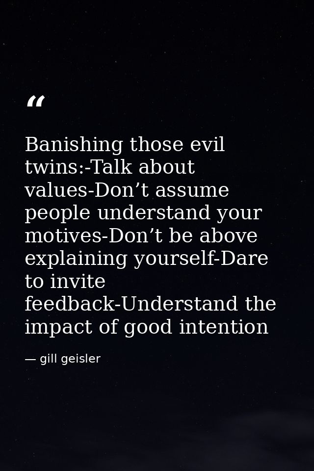Banishing those evil twins:-Talk about values-Don’t assume people understand your motives-Don’t be above explaining your — gill geisler