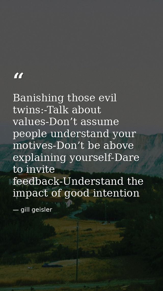 Banishing those evil twins:-Talk about values-Don’t assume people understand your motives-Don’t be above explaining your — gill geisler