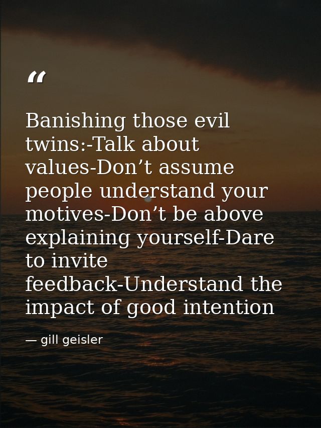 Banishing those evil twins:-Talk about values-Don’t assume people understand your motives-Don’t be above explaining your — gill geisler
