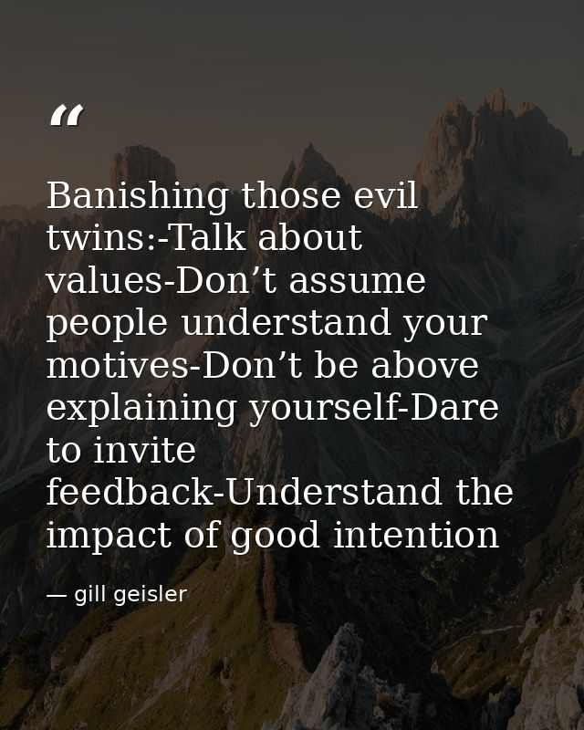 Banishing those evil twins:-Talk about values-Don’t assume people understand your motives-Don’t be above explaining your — gill geisler