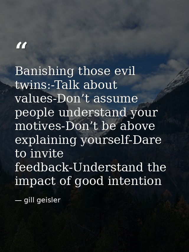 Banishing those evil twins:-Talk about values-Don’t assume people understand your motives-Don’t be above explaining your — gill geisler