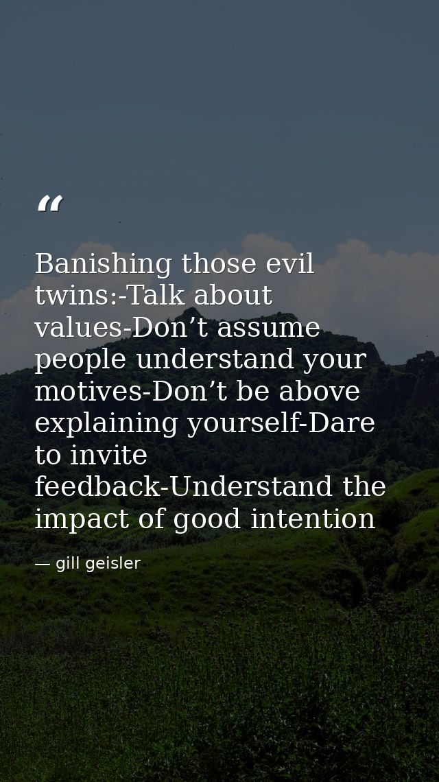 Banishing those evil twins:-Talk about values-Don’t assume people understand your motives-Don’t be above explaining your — gill geisler