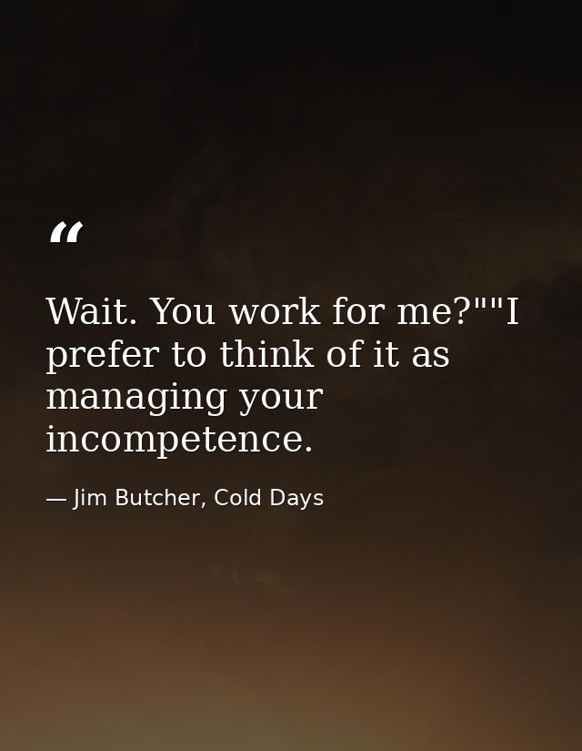 Wait. You work for me?""I prefer to think of it as managing your incompetence. — Jim Butcher, Cold Days