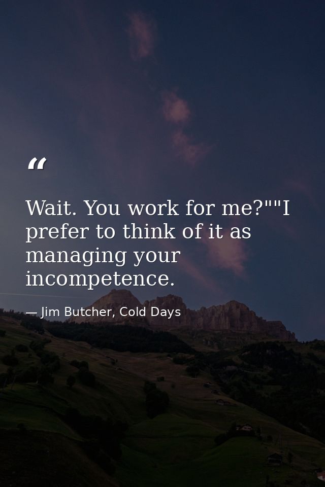 Wait. You work for me?""I prefer to think of it as managing your incompetence. — Jim Butcher, Cold Days