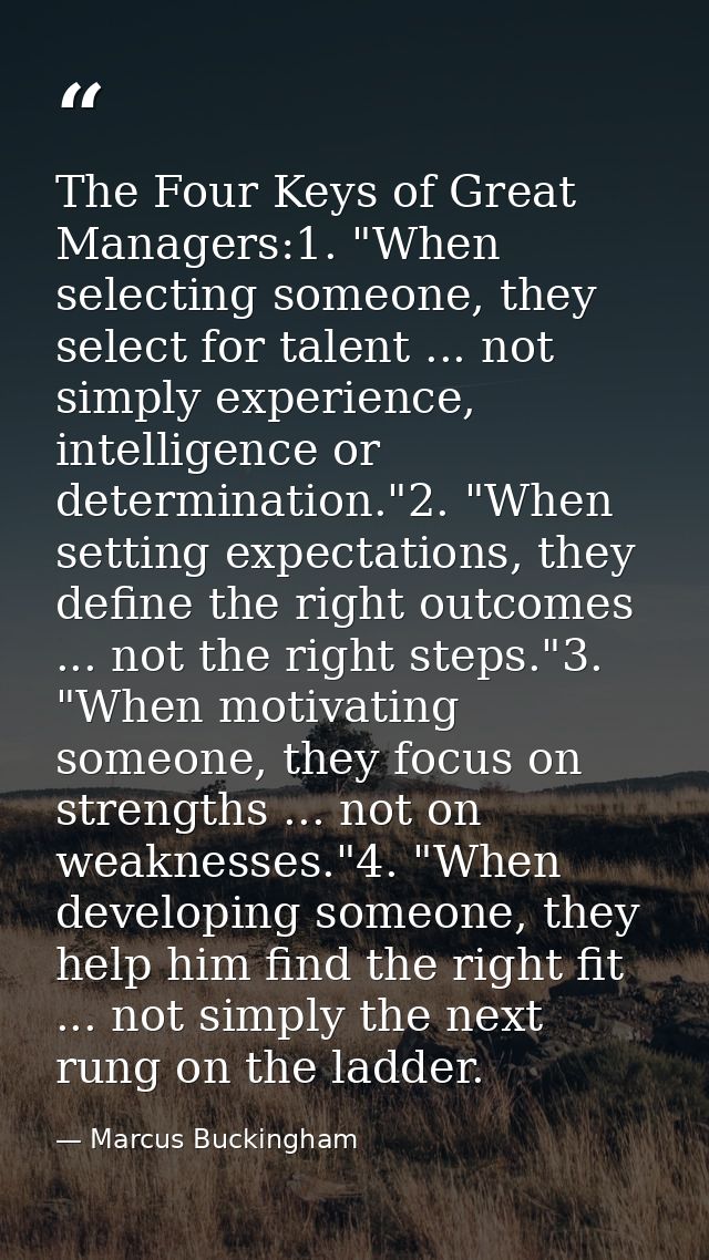 The Four Keys of Great Managers:1. "When selecting someone, they select for talent ... not simply experience, intelligen — Marcus Buckingham