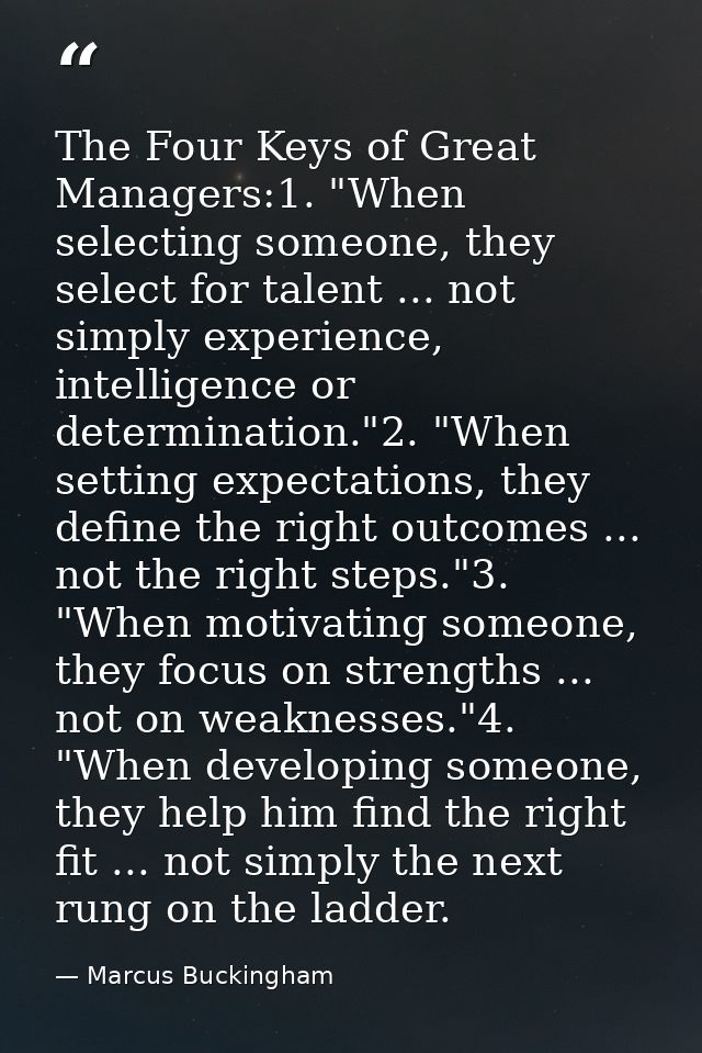 The Four Keys of Great Managers:1. "When selecting someone, they select for talent ... not simply experience, intelligen — Marcus Buckingham