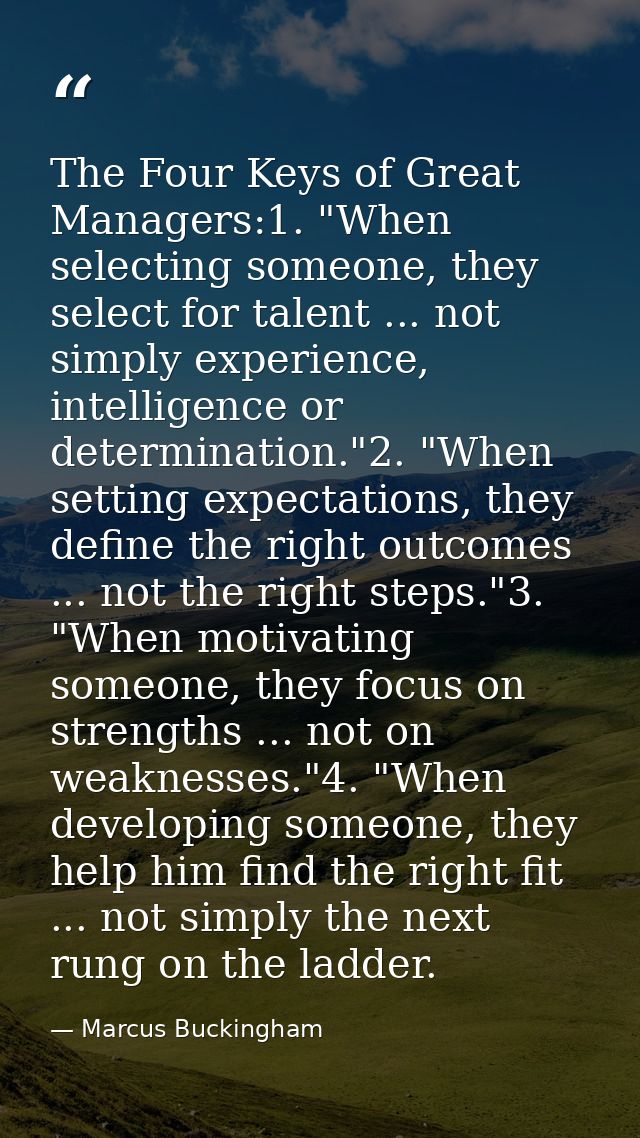 The Four Keys of Great Managers:1. "When selecting someone, they select for talent ... not simply experience, intelligen — Marcus Buckingham