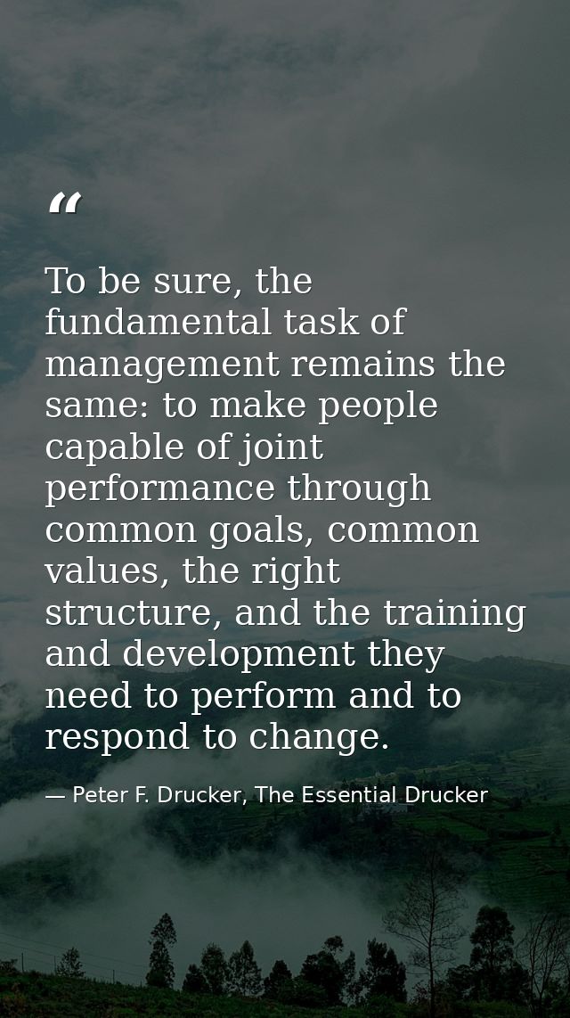 To be sure, the fundamental task of management remains the same: to make people capable of joint performance through com — Peter F. Drucker, The Essential Drucker