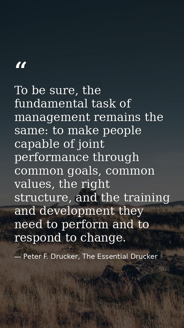 To be sure, the fundamental task of management remains the same: to make people capable of joint performance through com — Peter F. Drucker, The Essential Drucker