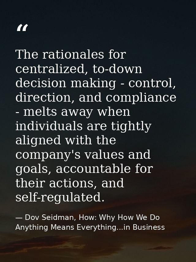 The rationales for centralized, to-down decision making - control, direction, and compliance - melts away when individua — Dov Seidman, How: Why How We Do Anything Means Everything...in Business