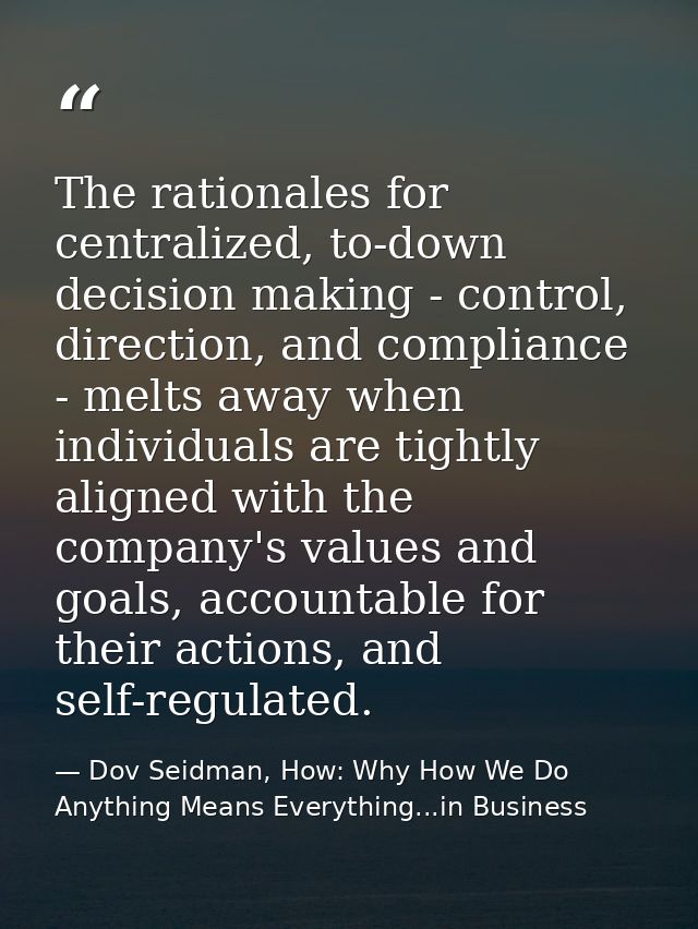 The rationales for centralized, to-down decision making - control, direction, and compliance - melts away when individua — Dov Seidman, How: Why How We Do Anything Means Everything...in Business