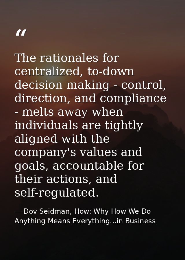 The rationales for centralized, to-down decision making - control, direction, and compliance - melts away when individua — Dov Seidman, How: Why How We Do Anything Means Everything...in Business