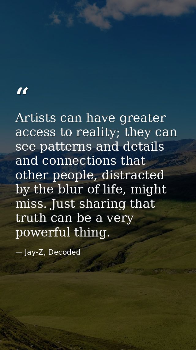 Artists can have greater access to reality; they can see patterns and details and connections that other people, distrac — Jay-Z, Decoded