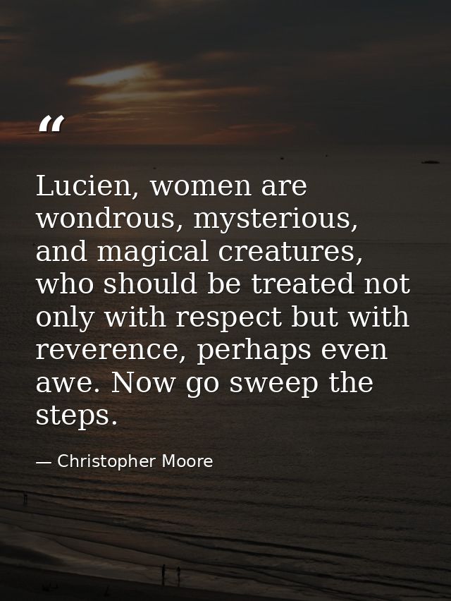 Lucien, women are wondrous, mysterious, and magical creatures, who should be treated not only with respect but with reve — Christopher Moore