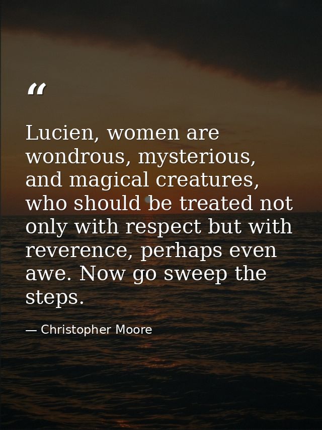 Lucien, women are wondrous, mysterious, and magical creatures, who should be treated not only with respect but with reve — Christopher Moore