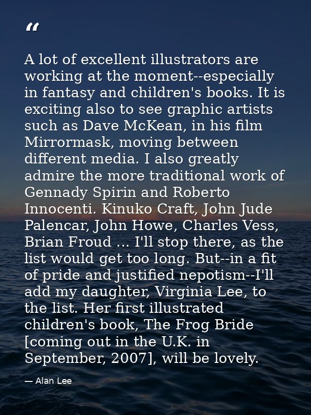A lot of excellent illustrators are working at the moment--especially in fantasy and children's books. It is exciting al — Alan Lee