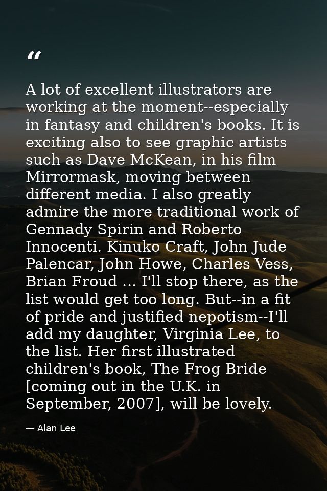 A lot of excellent illustrators are working at the moment--especially in fantasy and children's books. It is exciting al — Alan Lee
