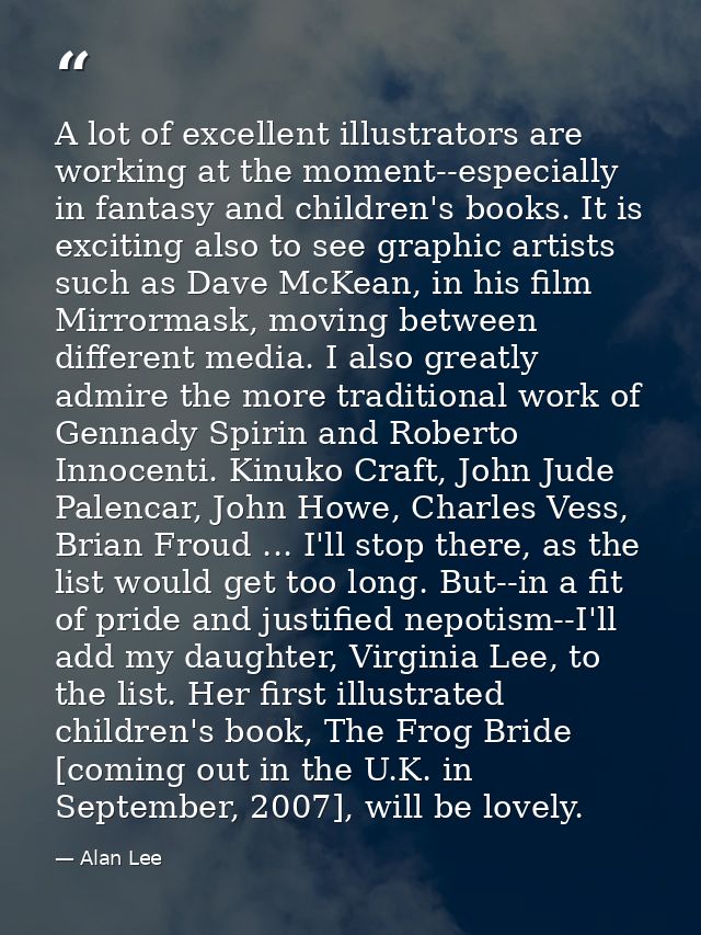 A lot of excellent illustrators are working at the moment--especially in fantasy and children's books. It is exciting al — Alan Lee