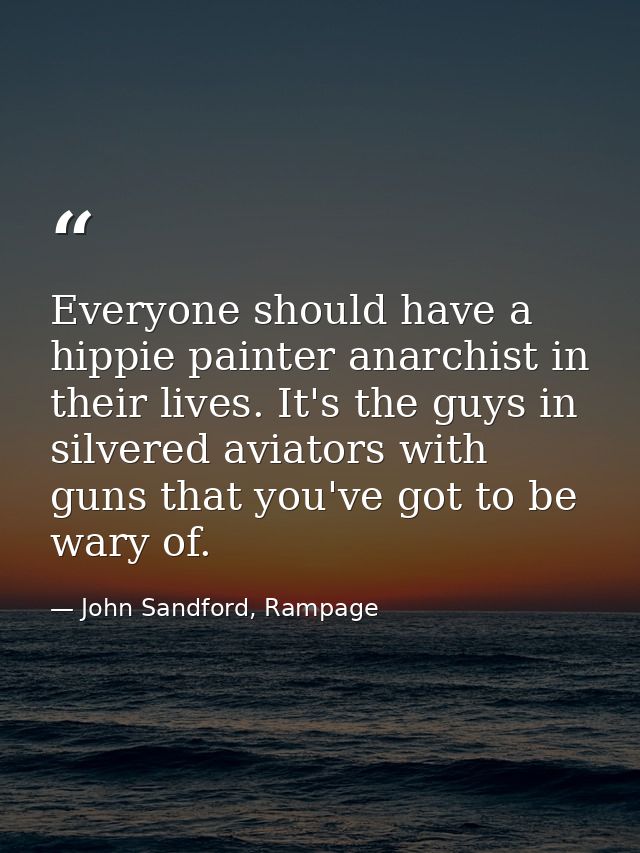 Everyone should have a hippie painter anarchist in their lives. It's the guys in silvered aviators with guns that you've — John Sandford, Rampage