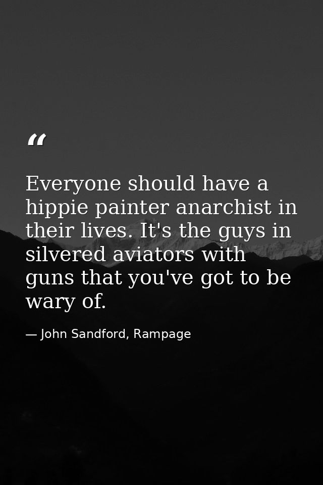 Everyone should have a hippie painter anarchist in their lives. It's the guys in silvered aviators with guns that you've — John Sandford, Rampage