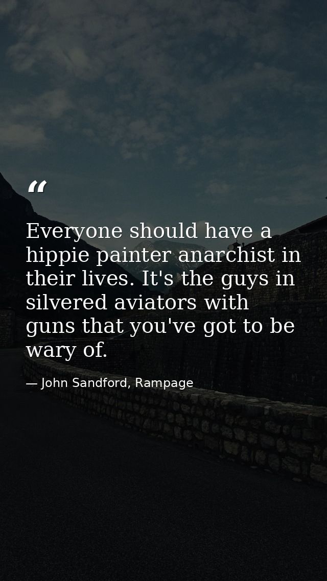 Everyone should have a hippie painter anarchist in their lives. It's the guys in silvered aviators with guns that you've — John Sandford, Rampage