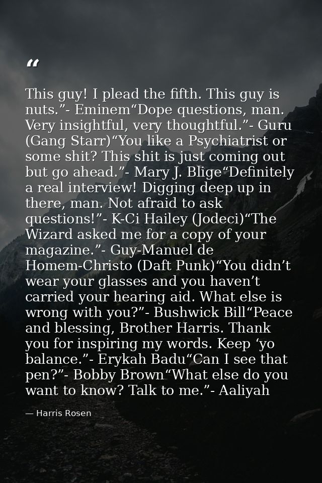 This guy! I plead the fifth. This guy is nuts.”- Eminem“Dope questions, man. Very insightful, very thoughtful.”- Guru (G — Harris Rosen