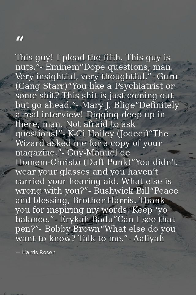 This guy! I plead the fifth. This guy is nuts.”- Eminem“Dope questions, man. Very insightful, very thoughtful.”- Guru (G — Harris Rosen