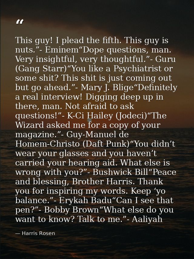 This guy! I plead the fifth. This guy is nuts.”- Eminem“Dope questions, man. Very insightful, very thoughtful.”- Guru (G — Harris Rosen