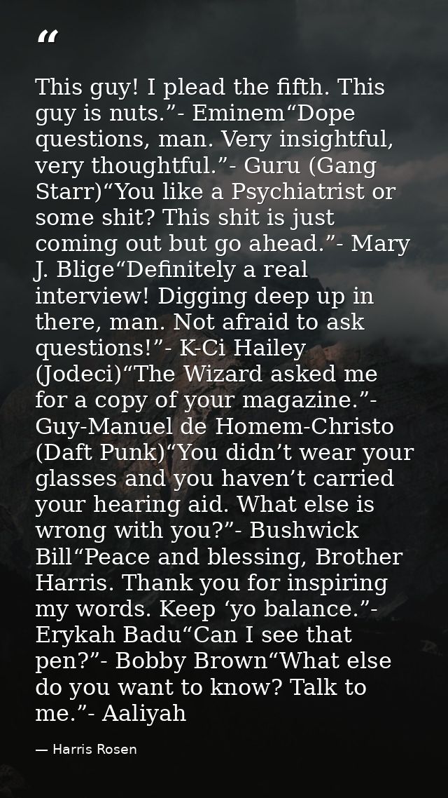 This guy! I plead the fifth. This guy is nuts.”- Eminem“Dope questions, man. Very insightful, very thoughtful.”- Guru (G — Harris Rosen