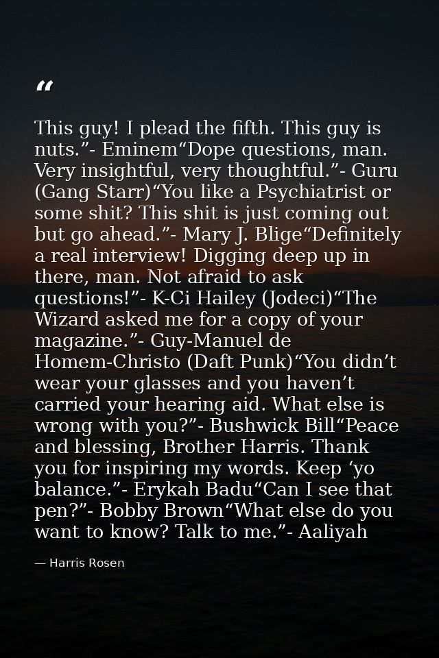 This guy! I plead the fifth. This guy is nuts.”- Eminem“Dope questions, man. Very insightful, very thoughtful.”- Guru (G — Harris Rosen