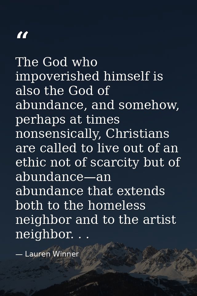 The God who impoverished himself is also the God of abundance, and somehow, perhaps at times nonsensically, Christians a — Lauren Winner