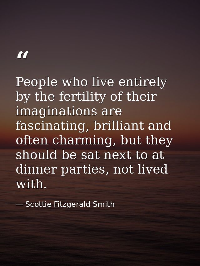 People who live entirely by the fertility of their imaginations are fascinating, brilliant and often charming, but they  — Scottie Fitzgerald Smith