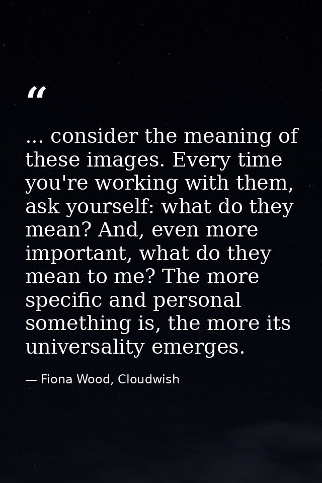 ... consider the meaning of these images. Every time you're working with them, ask yourself: what do they mean? And, eve — Fiona Wood, Cloudwish