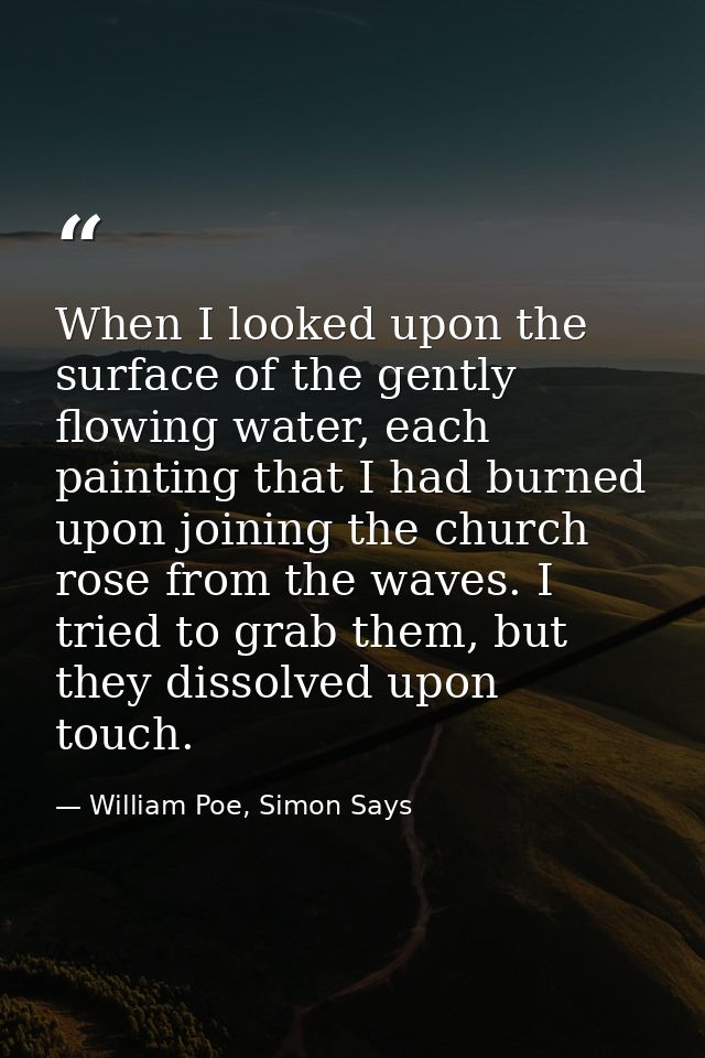 When I looked upon the surface of the gently flowing water, each painting that I had burned upon joining the church rose — William Poe, Simon Says
