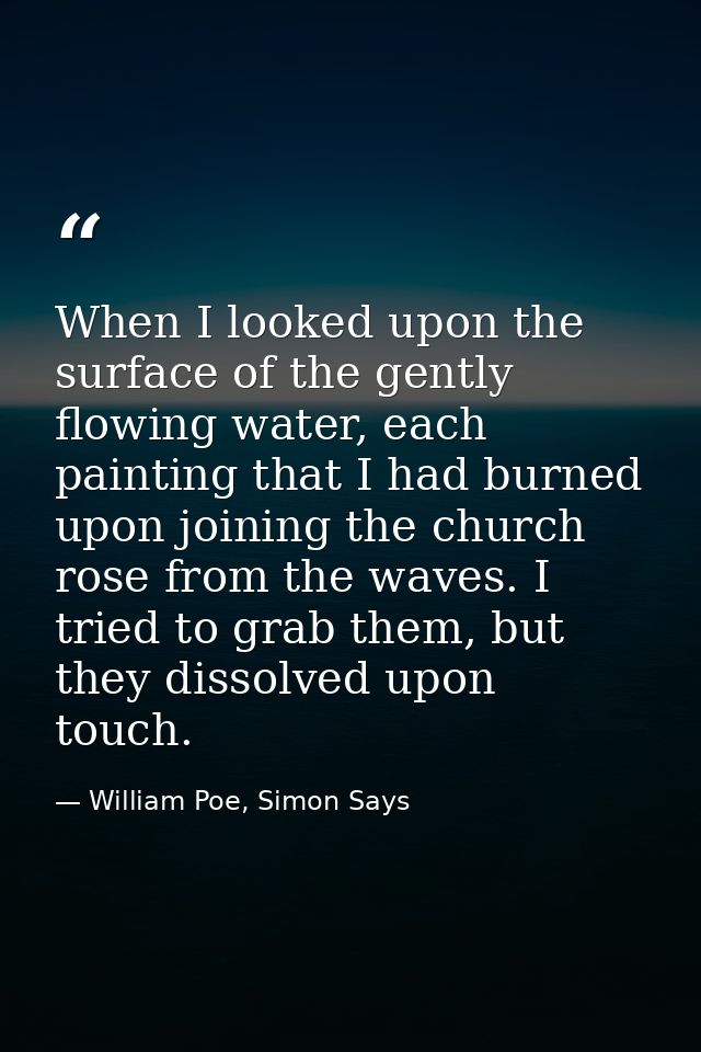 When I looked upon the surface of the gently flowing water, each painting that I had burned upon joining the church rose — William Poe, Simon Says