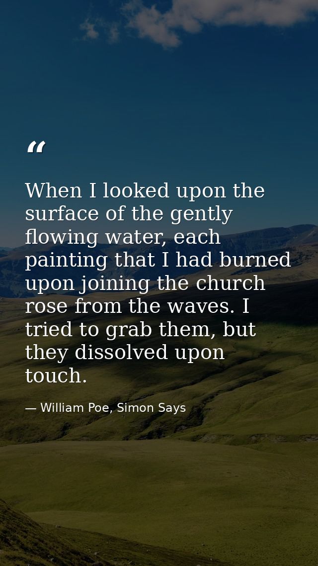 When I looked upon the surface of the gently flowing water, each painting that I had burned upon joining the church rose — William Poe, Simon Says